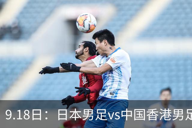 9.18日：日本男足vs中国香港男足日本派出了U21参加亚运会